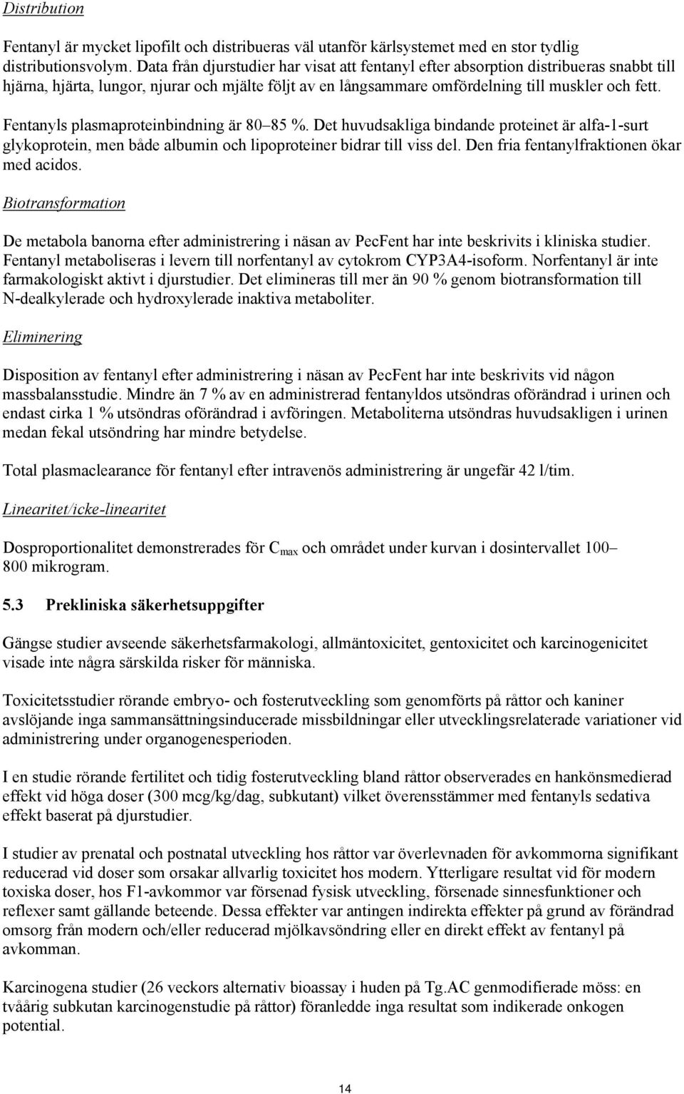 Fentanyls plasmaproteinbindning är 80 85 %. Det huvudsakliga bindande proteinet är alfa-1-surt glykoprotein, men både albumin och lipoproteiner bidrar till viss del.