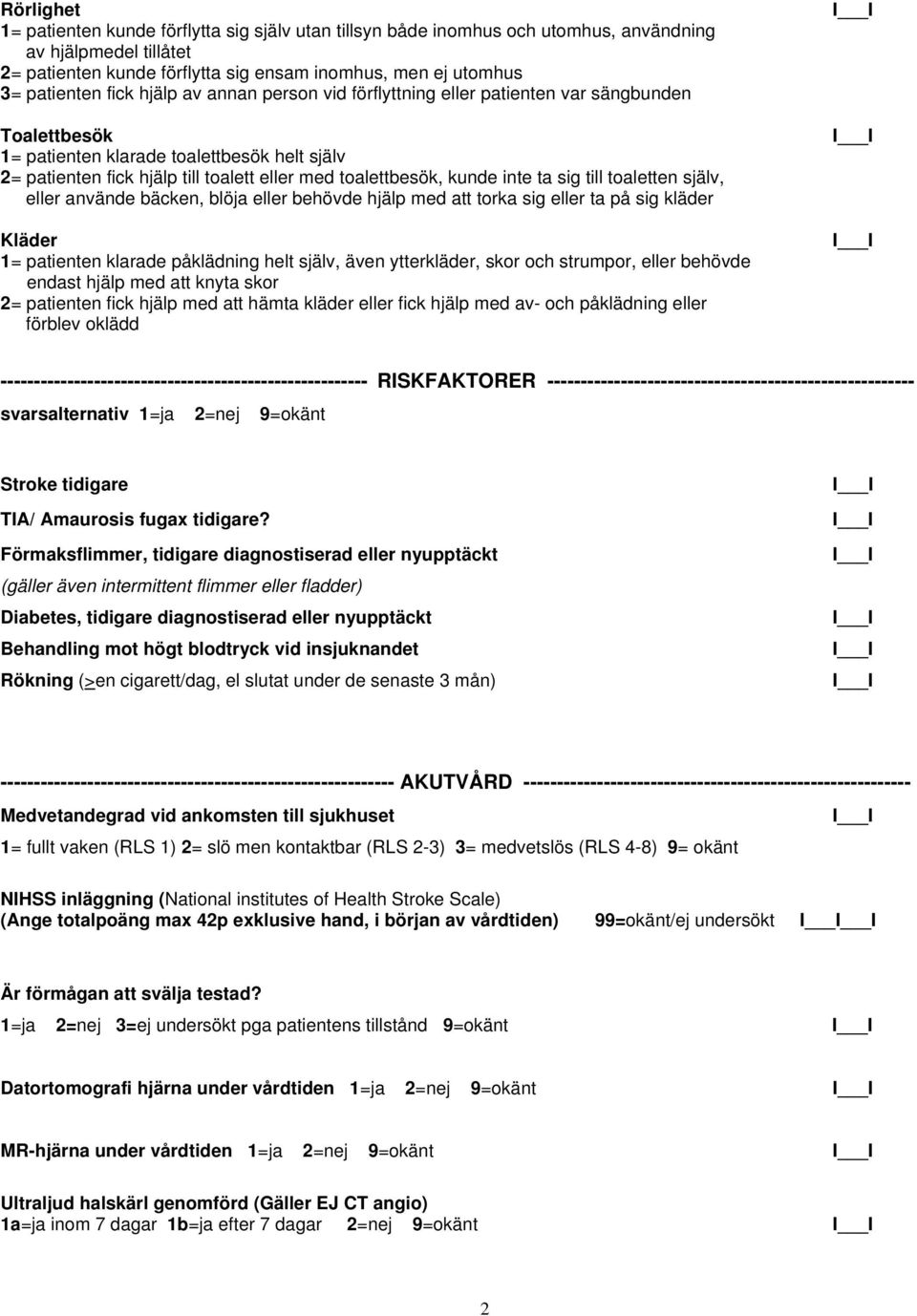 inte ta sig till toaletten själv, eller använde bäcken, blöja eller behövde hjälp med att torka sig eller ta på sig kläder Kläder 1= patienten klarade påklädning helt själv, även ytterkläder, skor