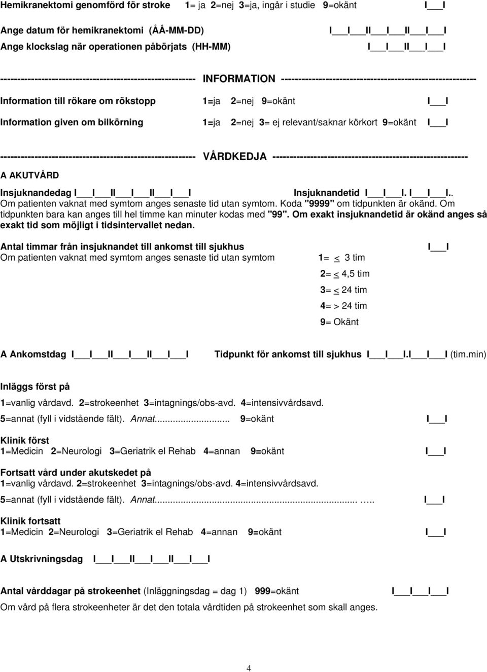 given om bilkörning 1=ja 2=nej 3= ej relevant/saknar körkort 9=okänt --------------------------------------------------------- VÅRDKEDJA --------------------------------------------------------- A