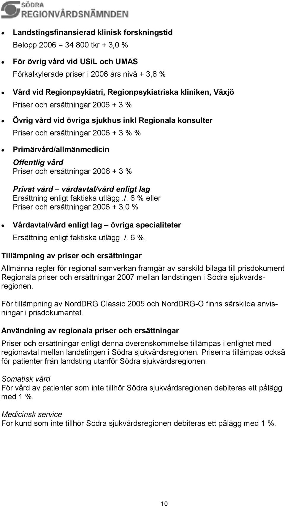 vård Priser och ersättningar 2006 + 3 % Privat vård vårdavtal/vård enligt lag Ersättning enligt faktiska utlägg./. 6 % eller Priser och ersättningar 2006 + 3,0 % Vårdavtal/vård enligt lag övriga specialiteter Ersättning enligt faktiska utlägg.