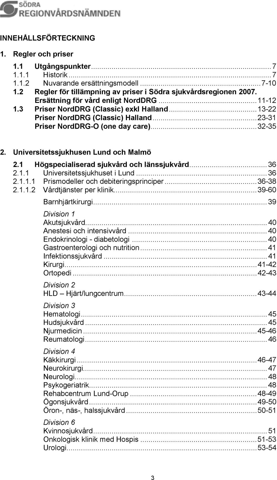 Universitetssjukhusen Lund och Malmö 2.1 Högspecialiserad sjukvård och länssjukvård...36 2.1.1 Universitetssjukhuset i Lund...36 2.1.1.1 Prismodeller och debiteringsprinciper...36-38 2.1.1.2 Vårdtjänster per klinik.
