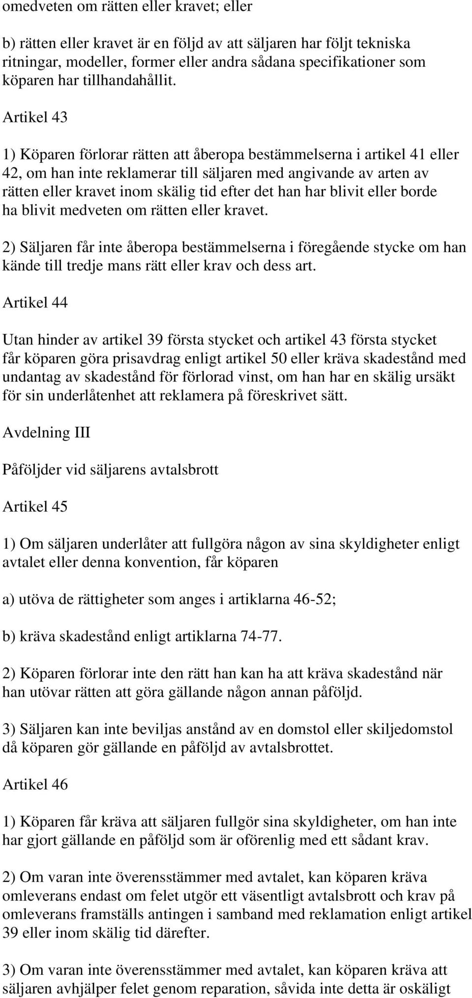 Artikel 43 1) Köparen förlorar rätten att åberopa bestämmelserna i artikel 41 eller 42, om han inte reklamerar till säljaren med angivande av arten av rätten eller kravet inom skälig tid efter det