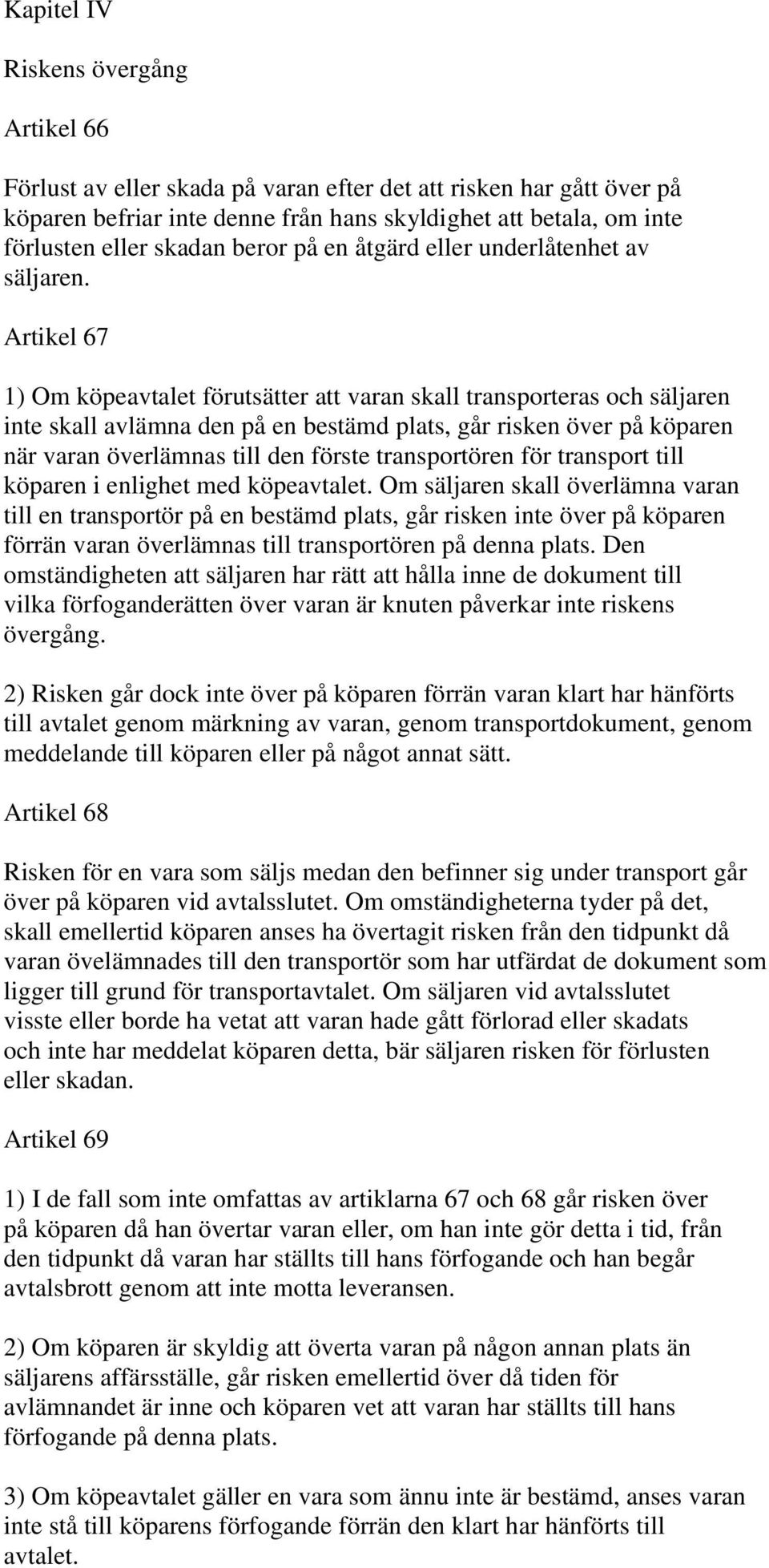 Artikel 67 1) Om köpeavtalet förutsätter att varan skall transporteras och säljaren inte skall avlämna den på en bestämd plats, går risken över på köparen när varan överlämnas till den förste