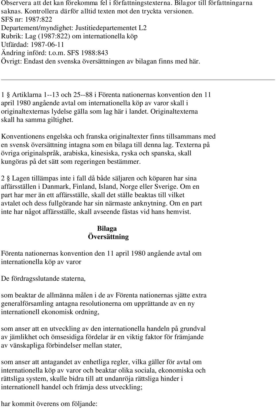 1 Artiklarna 1--13 och 25--88 i Förenta nationernas konvention den 11 april 1980 angående avtal om internationella köp av varor skall i originaltexternas lydelse gälla som lag här i landet.
