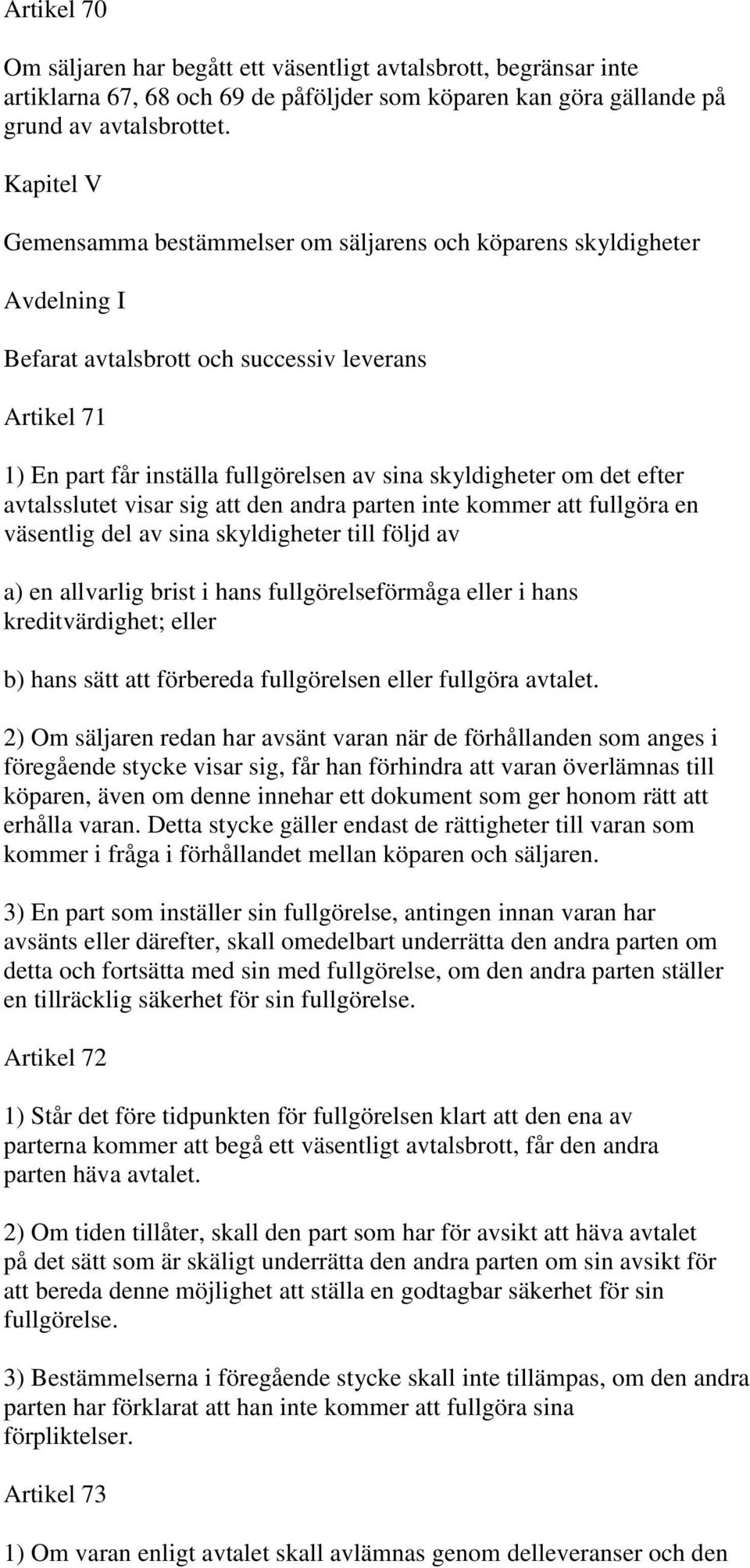 det efter avtalsslutet visar sig att den andra parten inte kommer att fullgöra en väsentlig del av sina skyldigheter till följd av a) en allvarlig brist i hans fullgörelseförmåga eller i hans