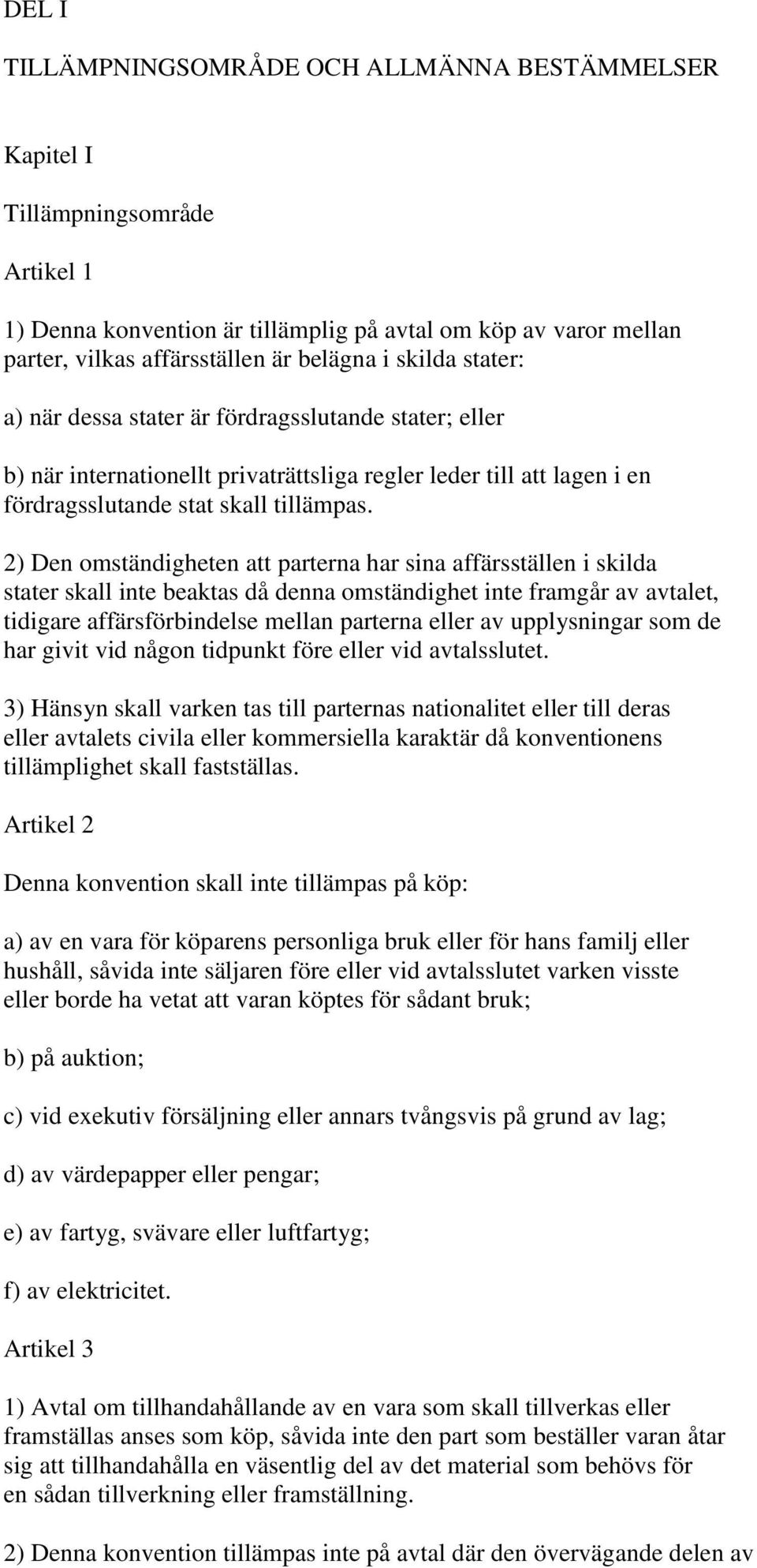 2) Den omständigheten att parterna har sina affärsställen i skilda stater skall inte beaktas då denna omständighet inte framgår av avtalet, tidigare affärsförbindelse mellan parterna eller av