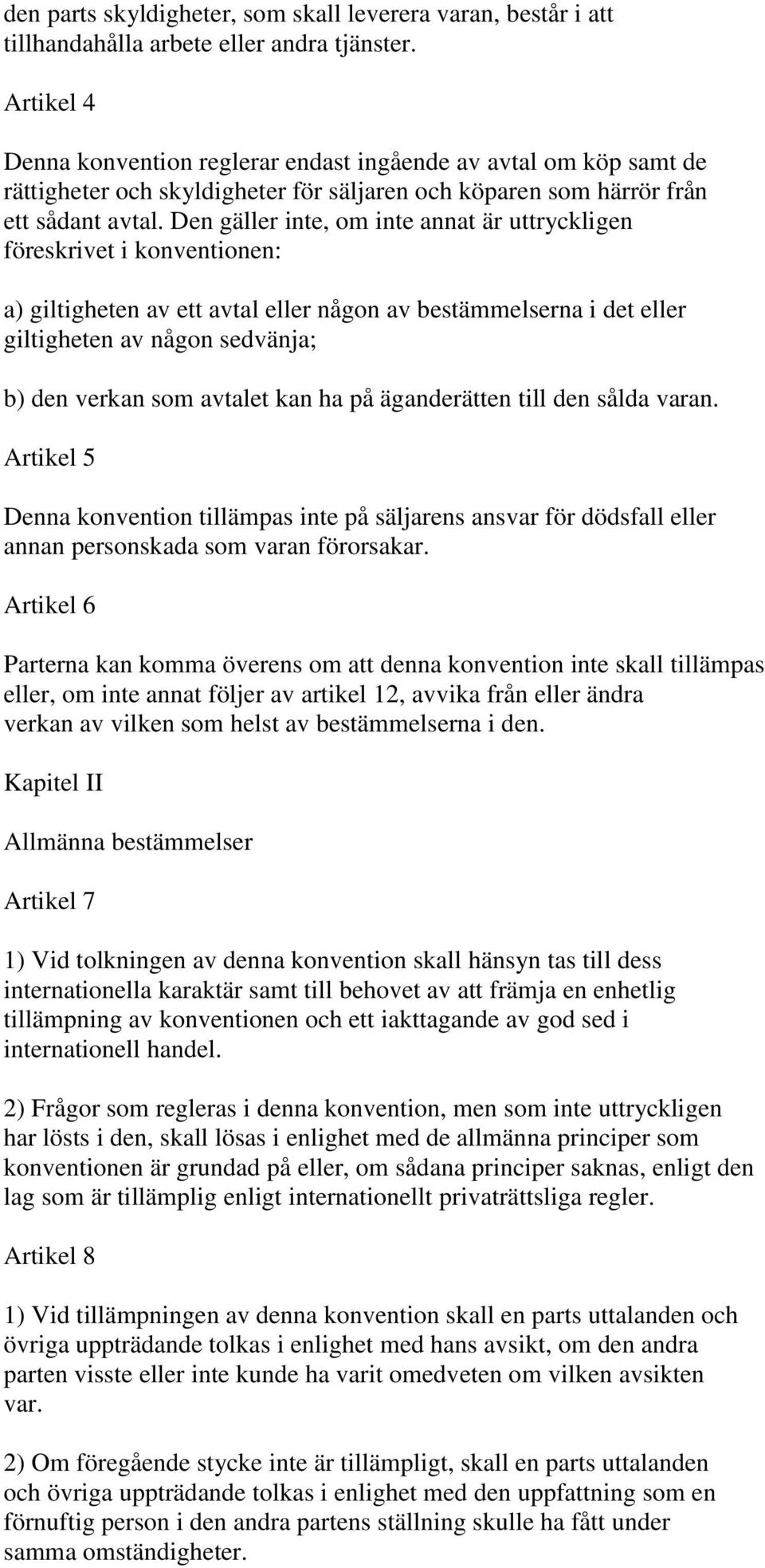 Den gäller inte, om inte annat är uttryckligen föreskrivet i konventionen: a) giltigheten av ett avtal eller någon av bestämmelserna i det eller giltigheten av någon sedvänja; b) den verkan som
