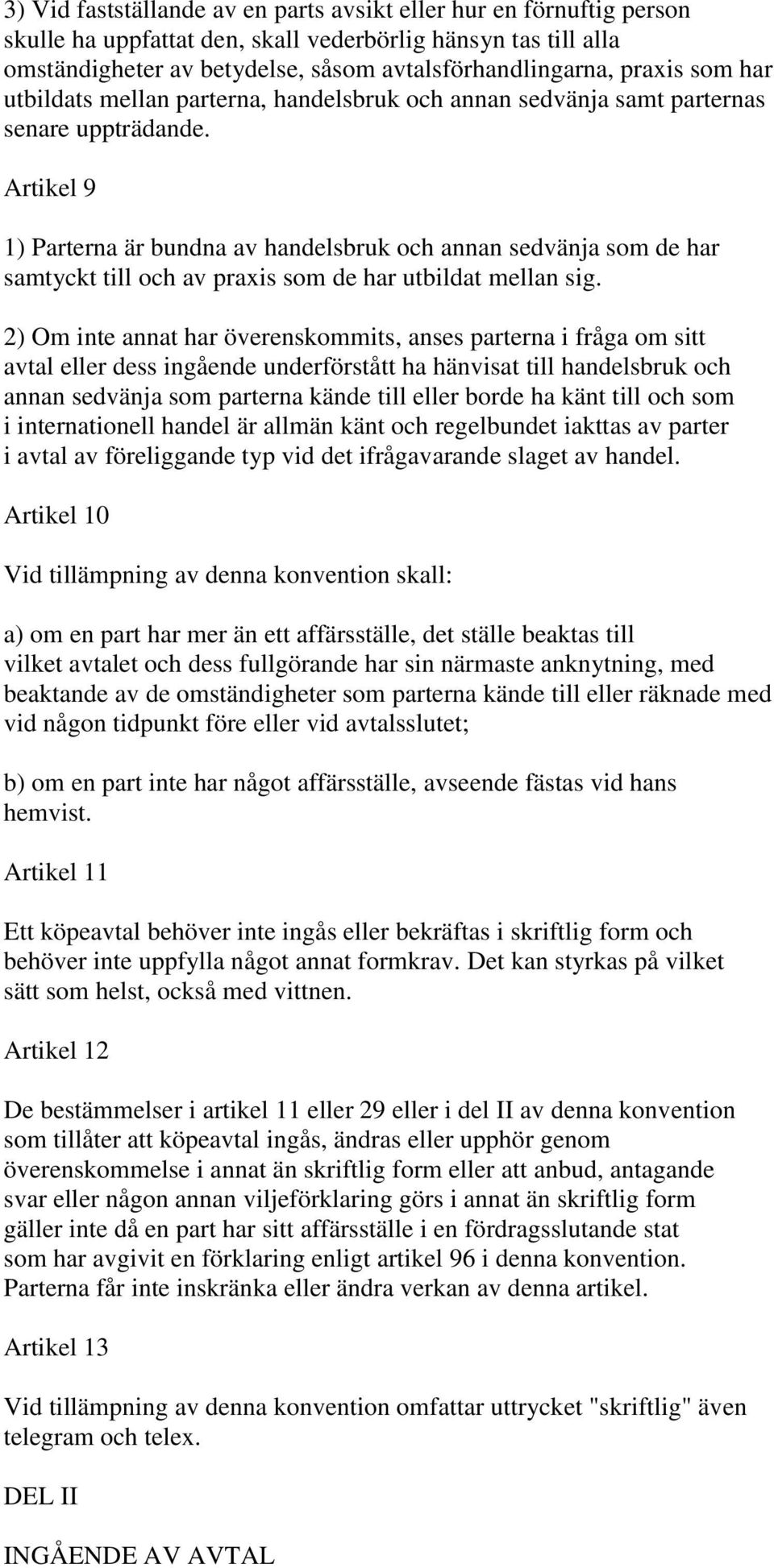 Artikel 9 1) Parterna är bundna av handelsbruk och annan sedvänja som de har samtyckt till och av praxis som de har utbildat mellan sig.