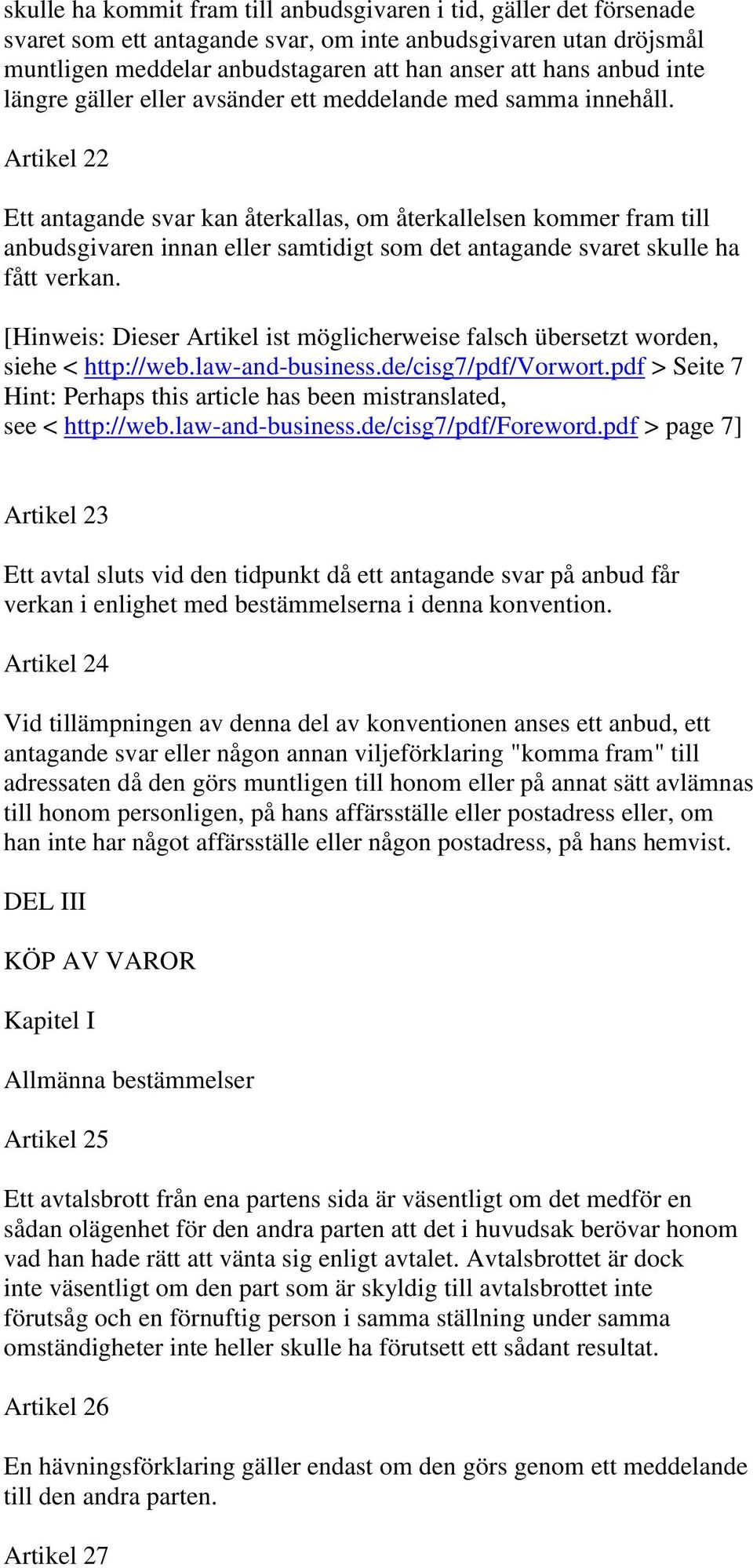 Artikel 22 Ett antagande svar kan återkallas, om återkallelsen kommer fram till anbudsgivaren innan eller samtidigt som det antagande svaret skulle ha fått verkan.
