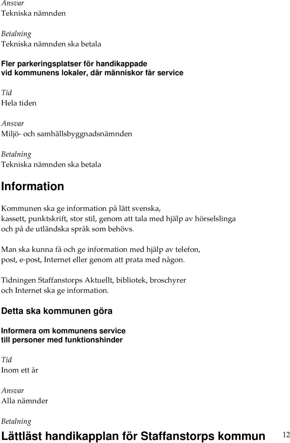 utländska språk som behövs. Man ska kunna få och ge information med hjälp av telefon, post, e post, Internet eller genom att prata med någon.