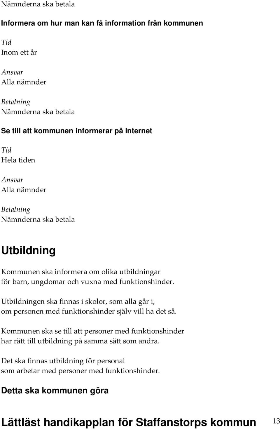 Utbildningen ska finnas i skolor, som alla går i, om personen med funktionshinder själv vill ha det så.