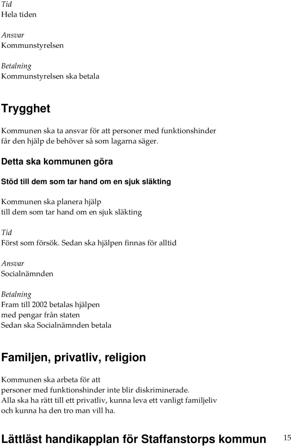 Sedan ska hjälpen finnas för alltid Socialnämnden Fram till 2002 betalas hjälpen med pengar från staten Sedan ska Socialnämnden betala Familjen, privatliv, religion Kommunen