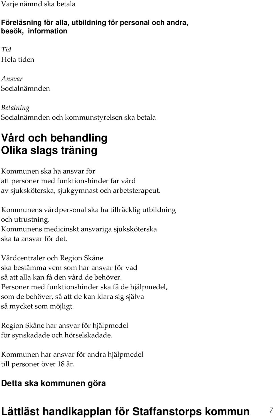 Kommunens medicinskt ansvariga sjuksköterska ska ta ansvar för det. Vårdcentraler och Region Skåne ska bestämma vem som har ansvar för vad så att alla kan få den vård de behöver.