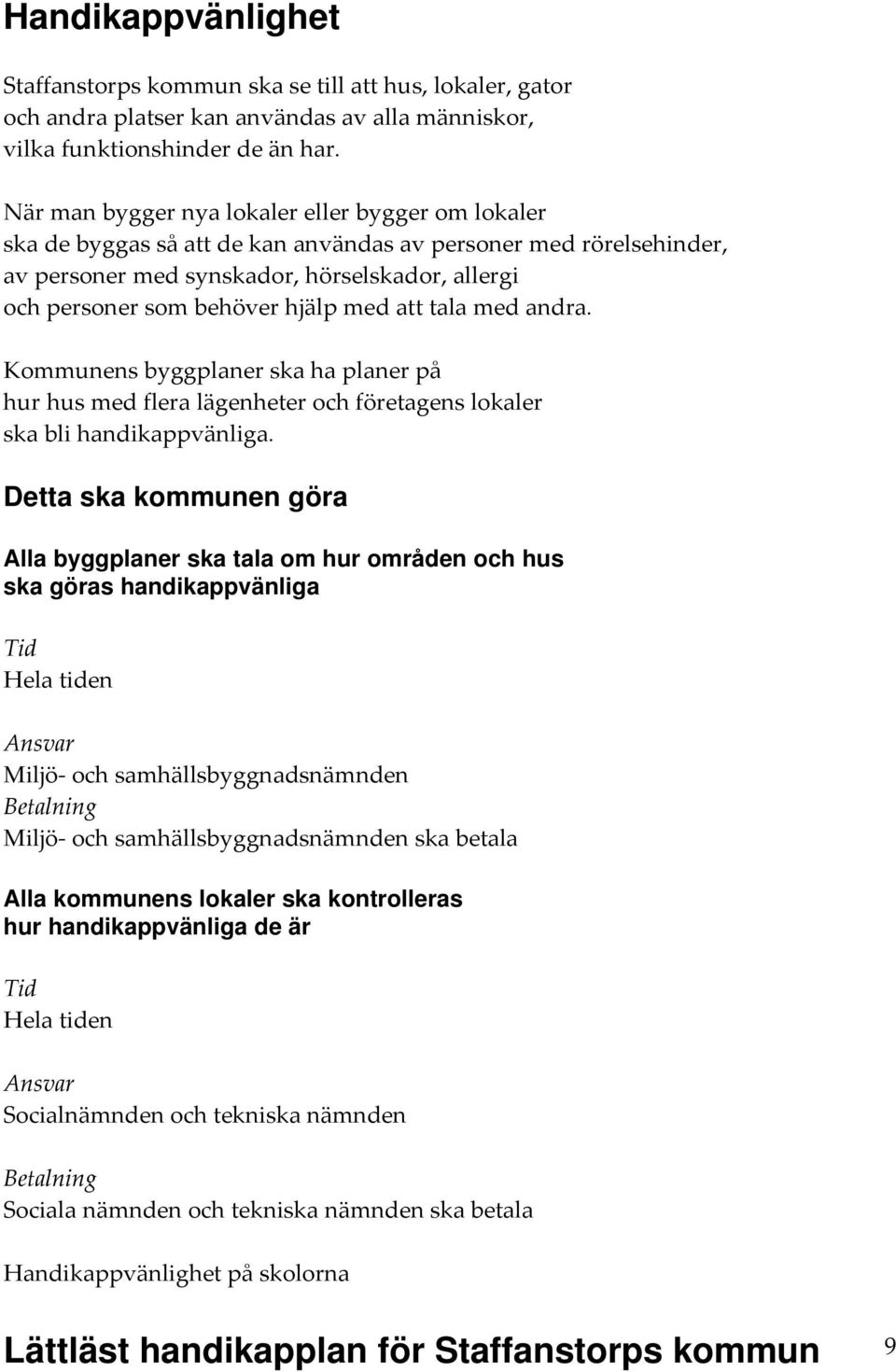 med att tala med andra. Kommunens byggplaner ska ha planer på hur hus med flera lägenheter och företagens lokaler ska bli handikappvänliga.