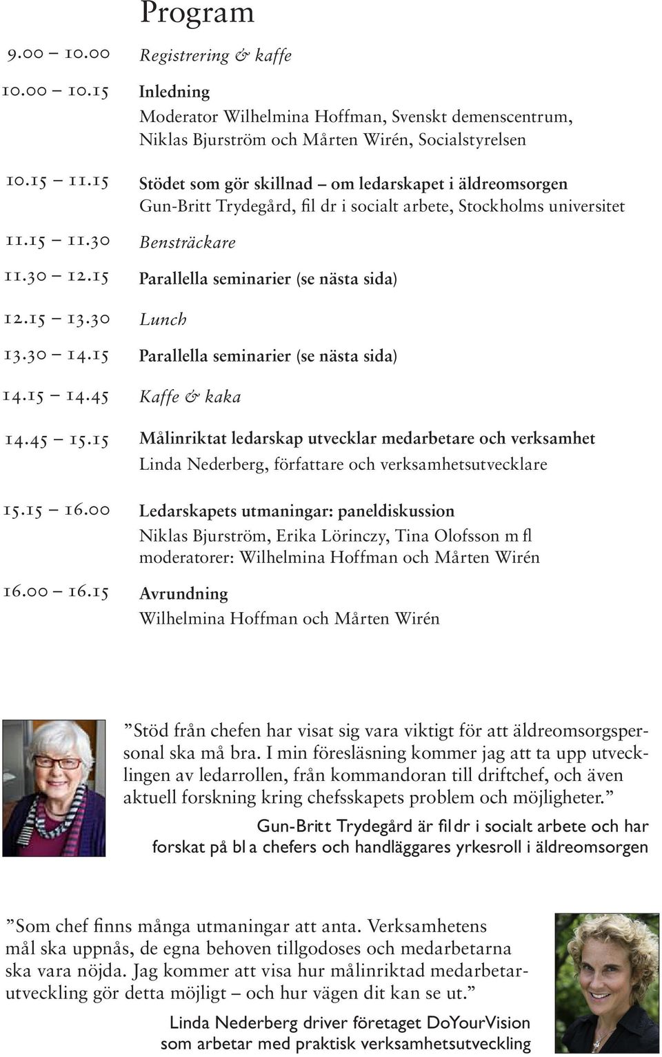 15 Registrering & kaffe Inledning Moderator Wilhelmina Hoffman, Svenskt demenscentrum, Niklas Bjurström och Mårten Wirén, Socialstyrelsen Stödet som gör skillnad om ledarskapet i äldreomsorgen