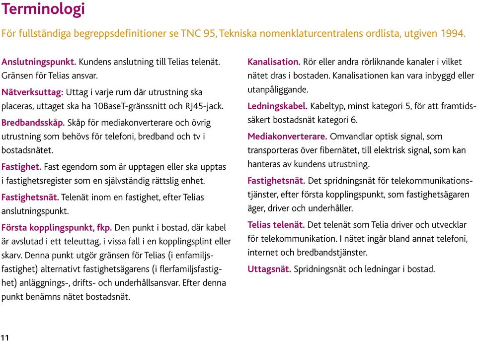 Skåp för mediakonverterare och övrig utrustning som behövs för telefoni, bredband och tv i bostadsnätet. Fastighet.