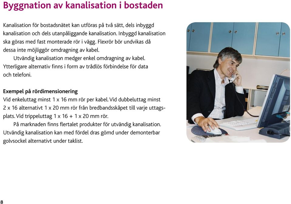 Ytterligare alternativ finns i form av trådlös förbindelse för data och telefoni. Exempel på rördimensionering Vid enkeluttag minst 1 x 16 mm rör per kabel.