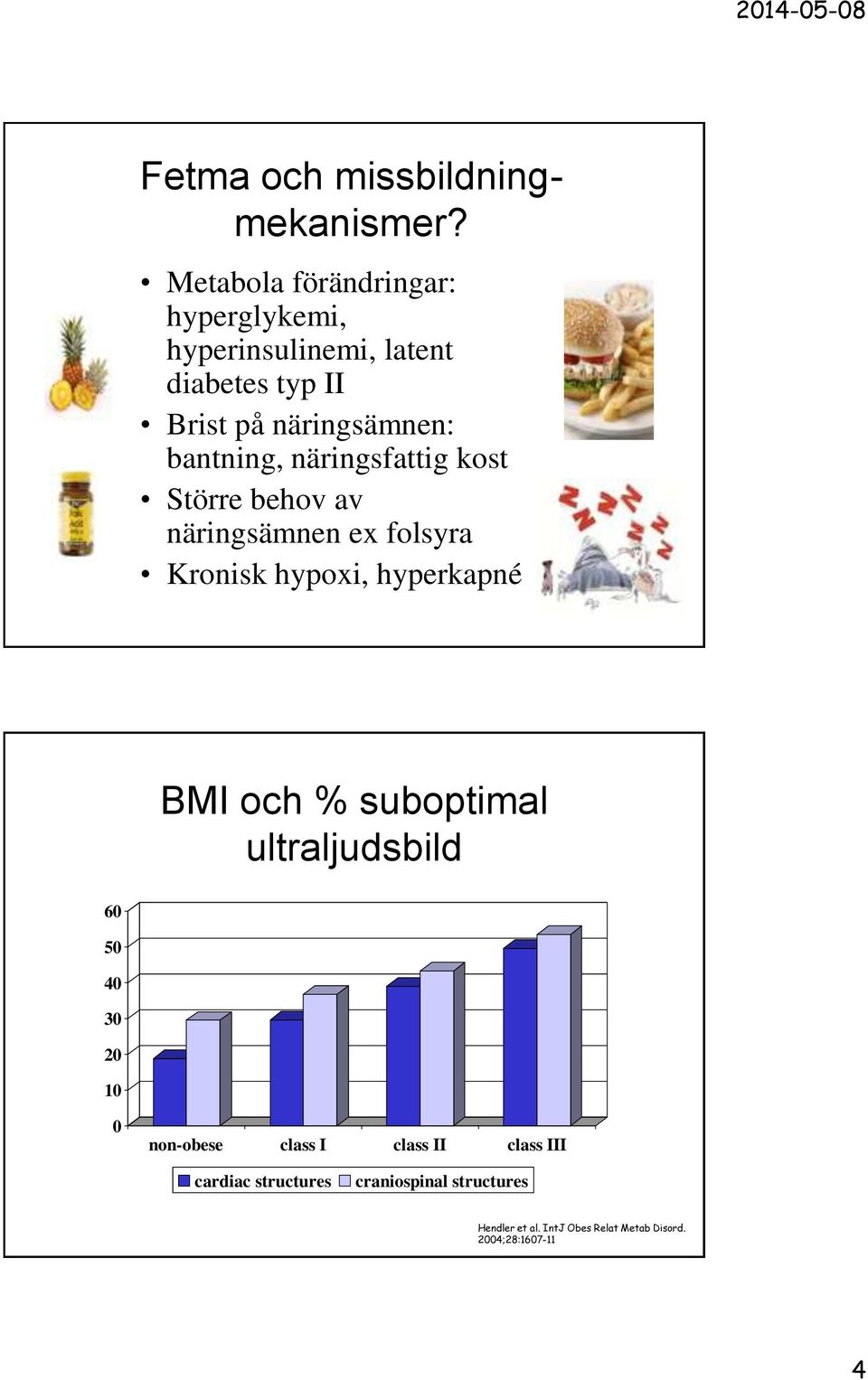 bantning, näringsfattig kost Större behov av näringsämnen ex folsyra Kronisk hypoxi, hyperkapné BMI