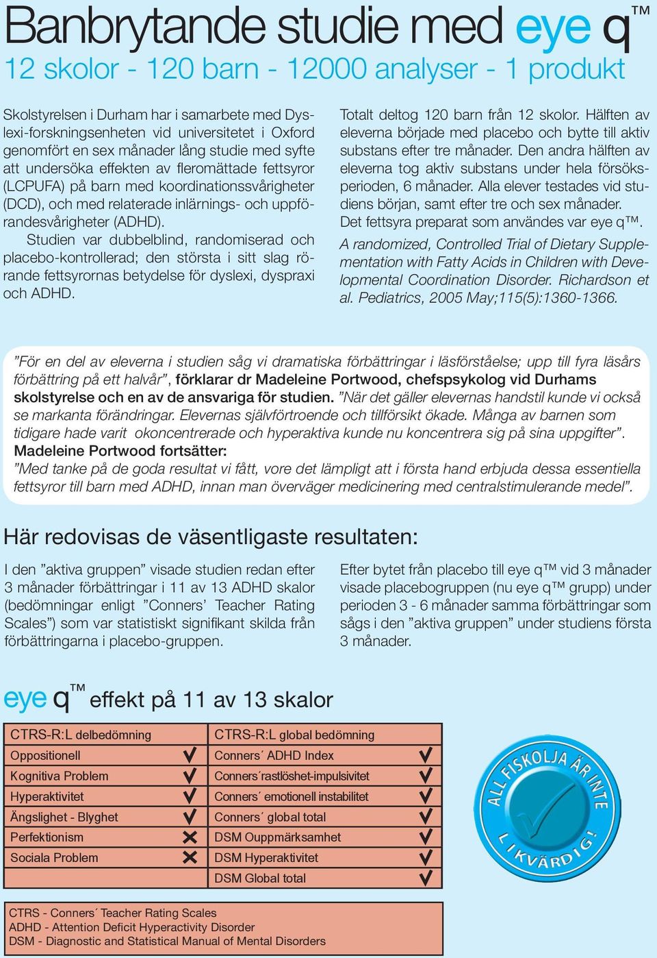 Studien var dubbelblind, randomiserad och placebo-kontrollerad; den största i sitt slag rörande fettsyrornas betydelse för dyslexi, dyspraxi och ADHD. Totalt deltog 120 barn från 12 skolor.