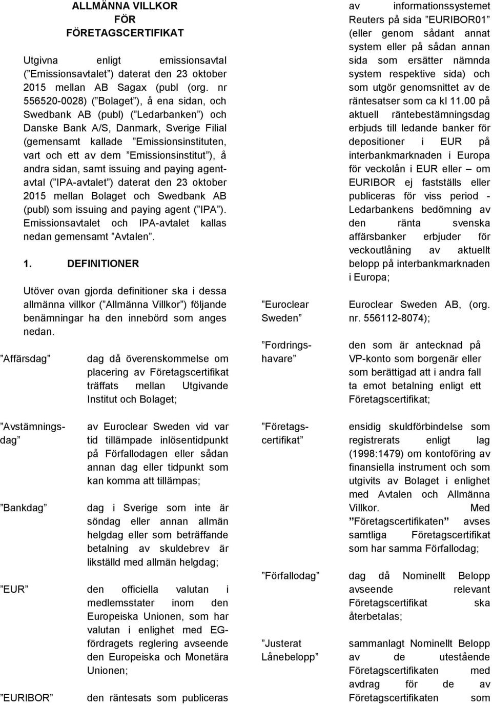 Emissionsinstitut ), å andra sidan, samt issuing and paying agentavtal ( IPA-avtalet ) daterat den 23 oktober 2015 mellan Bolaget och Swedbank AB (publ) som issuing and paying agent ( IPA ).