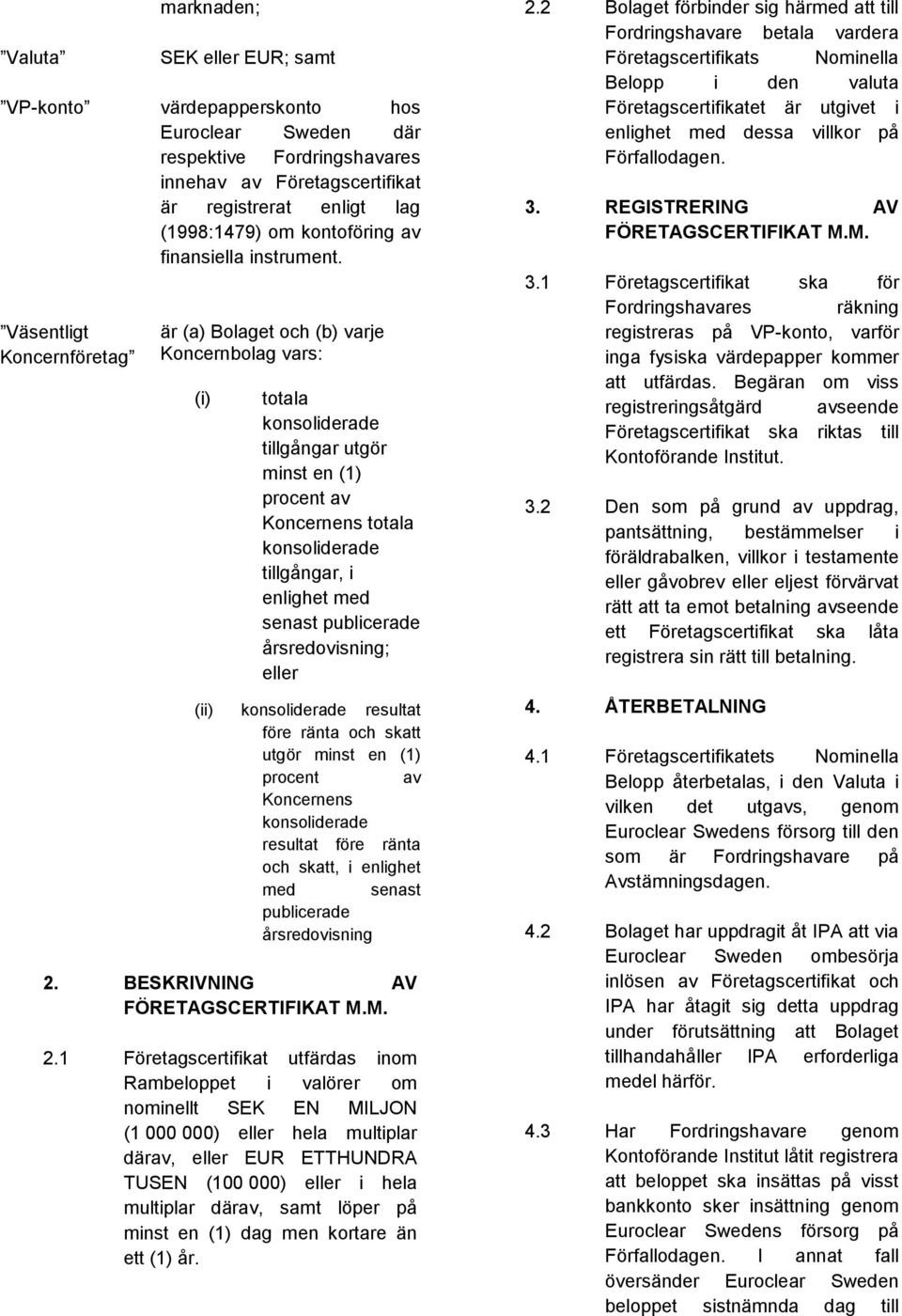 Väsentligt Koncernföretag är (a) Bolaget och (b) varje Koncernbolag vars: (i) totala konsoliderade tillgångar utgör minst en (1) procent av Koncernens totala konsoliderade tillgångar, i enlighet med