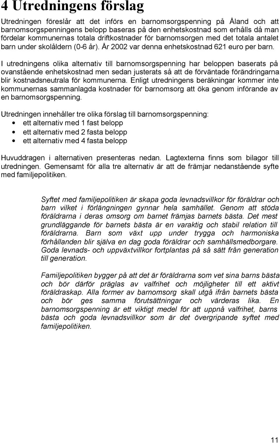 I utredningens olika alternativ till barnomsorgspenning har beloppen baserats på ovanstående enhetskostnad men sedan justerats så att de förväntade förändringarna blir kostnadsneutrala för kommunerna.