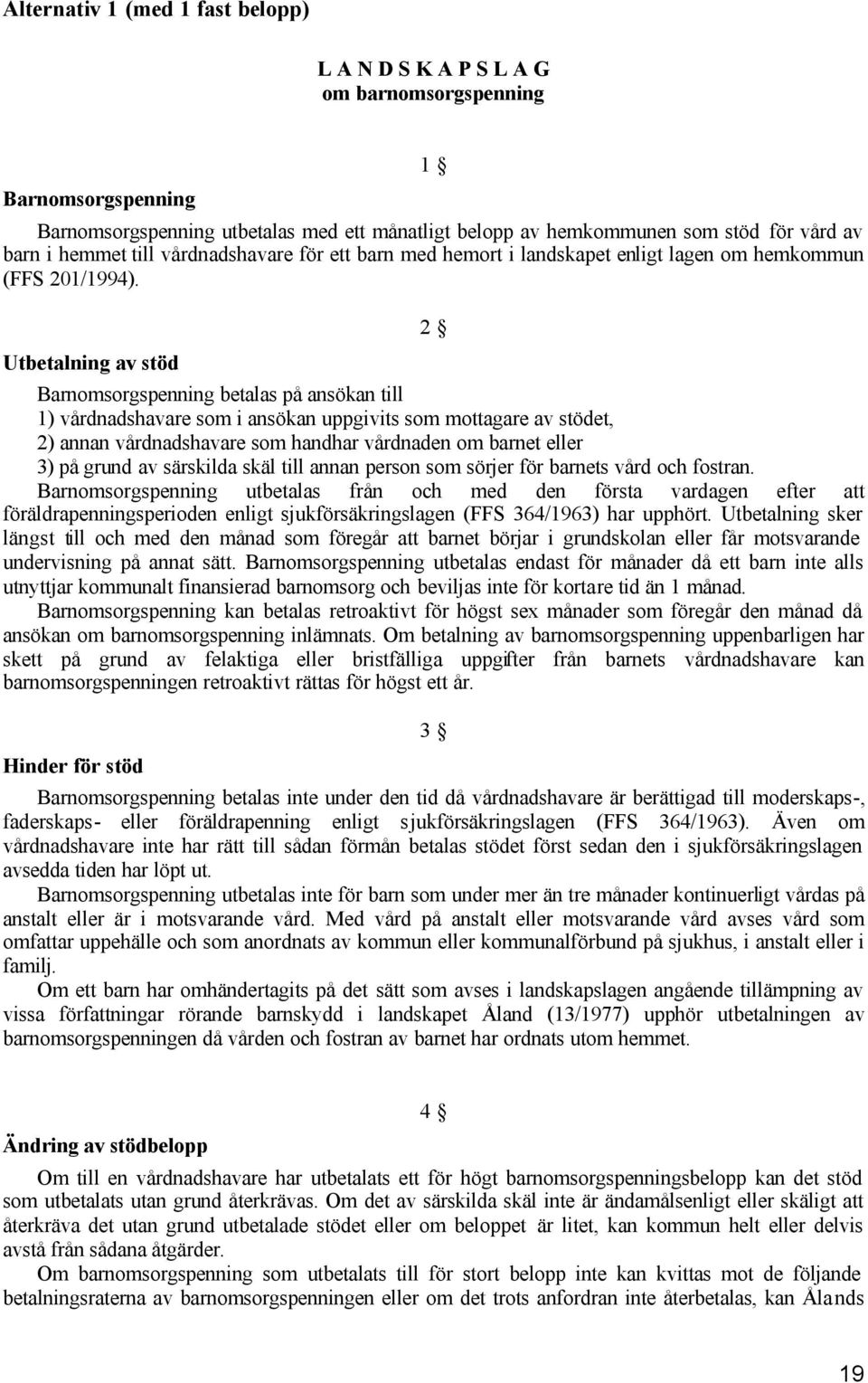 Utbetalning av stöd 2 Barnomsorgspenning betalas på ansökan till 1) vårdnadshavare som i ansökan uppgivits som mottagare av stödet, 2) annan vårdnadshavare som handhar vårdnaden om barnet eller 3) på