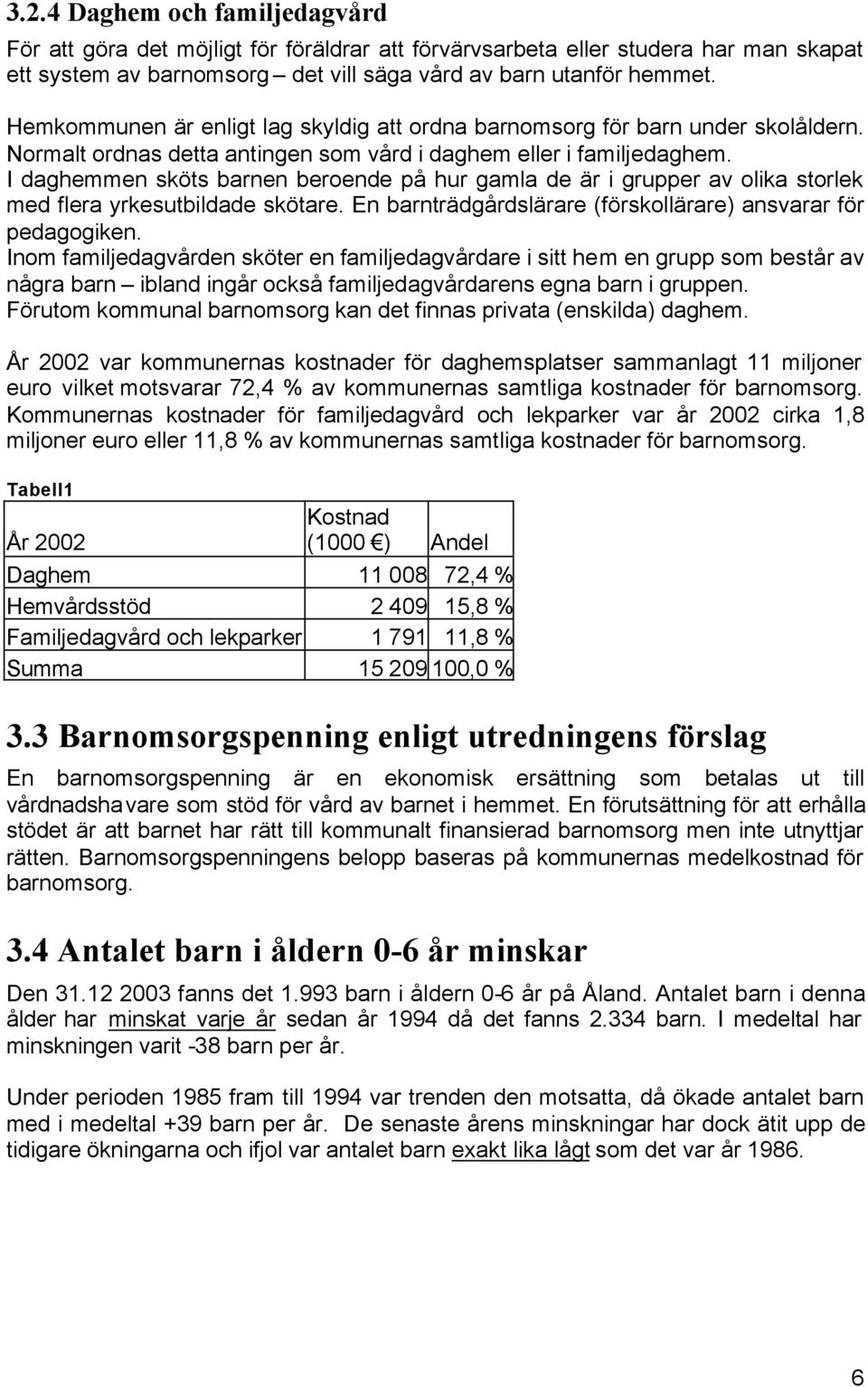 I daghemmen sköts barnen beroende på hur gamla de är i grupper av olika storlek med flera yrkesutbildade skötare. En barnträdgårdslärare (förskollärare) ansvarar för pedagogiken.