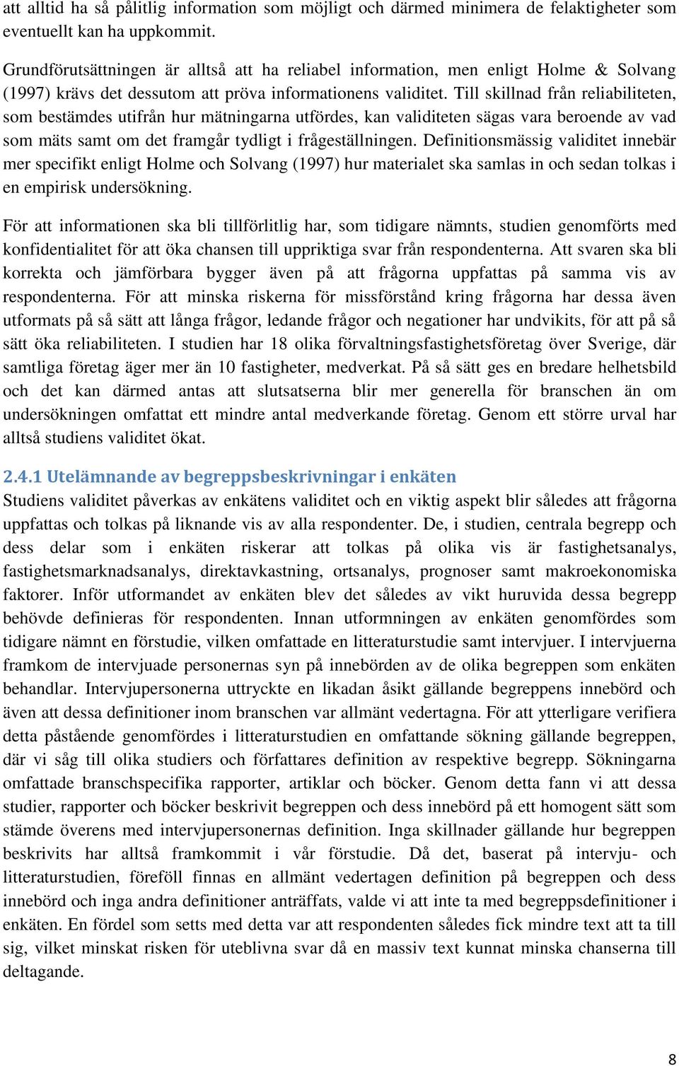 Till skillnad från reliabiliteten, som bestämdes utifrån hur mätningarna utfördes, kan validiteten sägas vara beroende av vad som mäts samt om det framgår tydligt i frågeställningen.