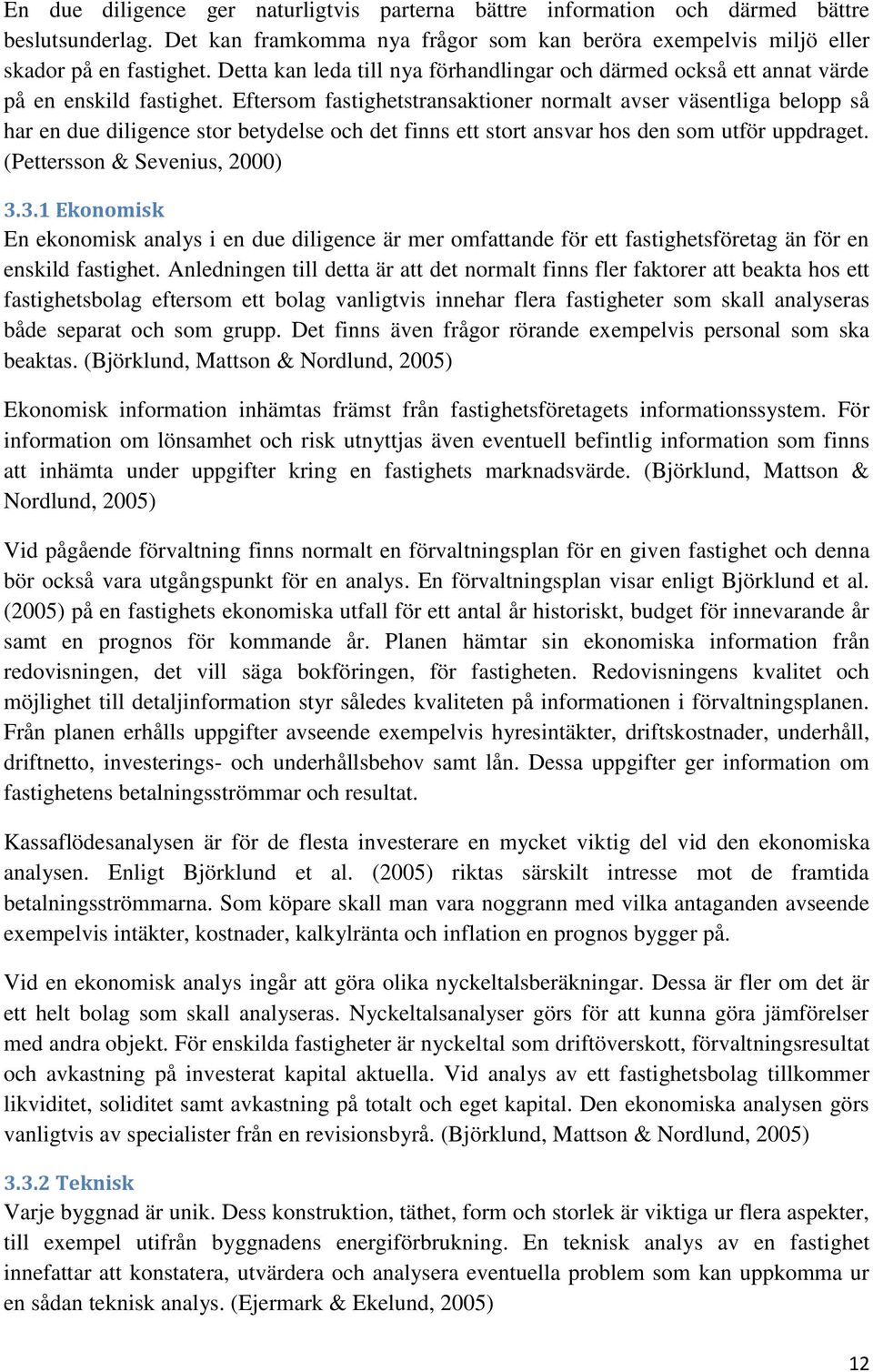 Eftersom fastighetstransaktioner normalt avser väsentliga belopp så har en due diligence stor betydelse och det finns ett stort ansvar hos den som utför uppdraget. (Pettersson & Sevenius, ) 3.
