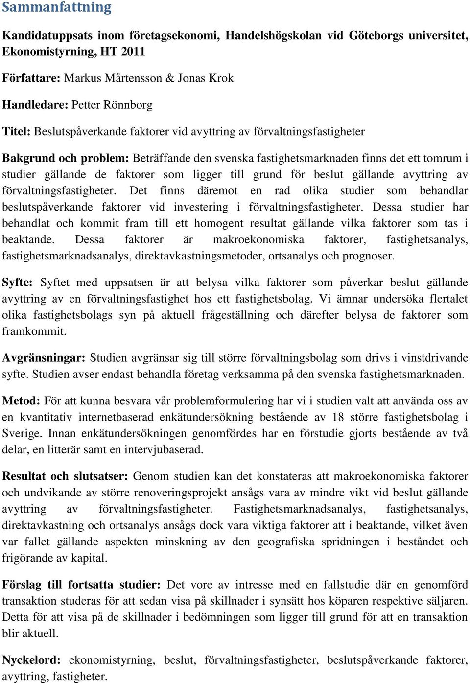 till grund för beslut gällande avyttring av förvaltningsfastigheter. Det finns däremot en rad olika studier som behandlar beslutspåverkande faktorer vid investering i förvaltningsfastigheter.