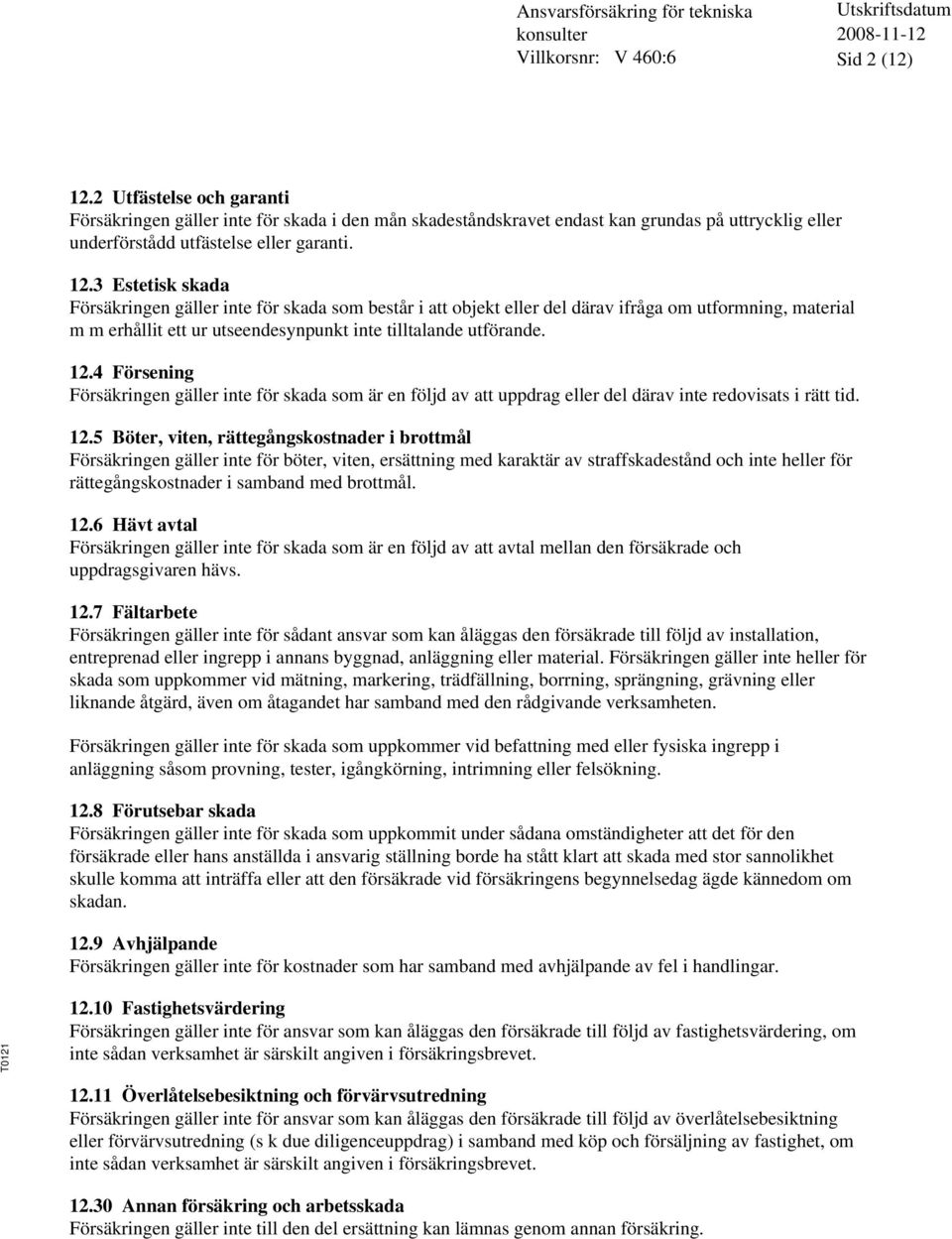 3 Estetisk skada Försäkringen gäller inte för skada som består i att objekt eller del därav ifråga om utformning, material m m erhållit ett ur utseendesynpunkt inte tilltalande utförande. 12.