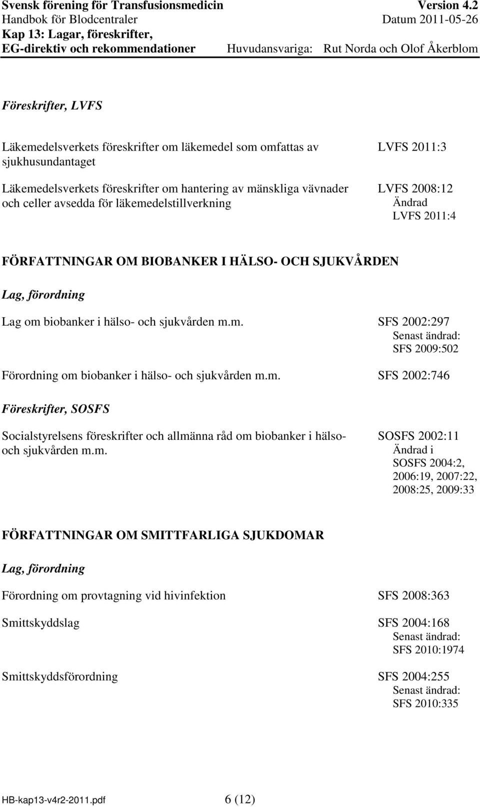 m. SFS 2002:746 Föreskrifter, SOSFS Socialstyrelsens föreskrifter och allmänna råd om biobanker i hälsooch sjukvården m.m. SOSFS 2002:11 Ändrad i SOSFS 2004:2, 2006:19, 2007:22, 2008:25, 2009:33