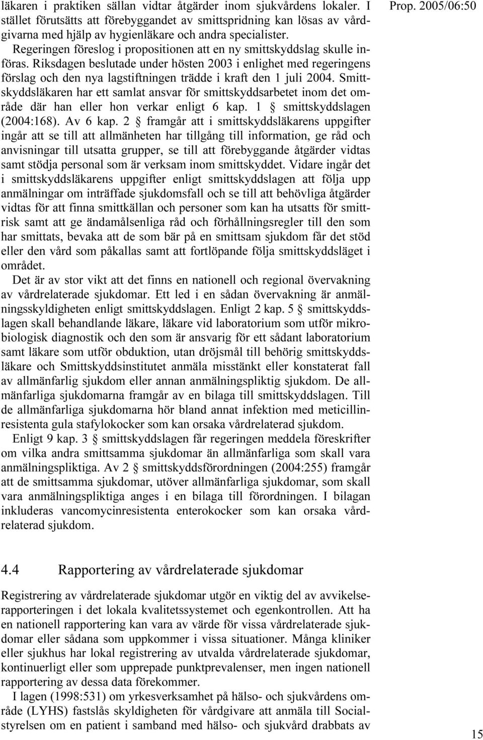 Riksdagen beslutade under hösten 2003 i enlighet med regeringens förslag och den nya lagstiftningen trädde i kraft den 1 juli 2004.