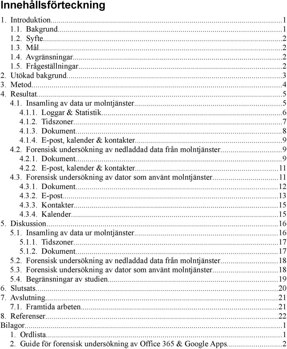 3. Forensisk undersökning av dator som använt molntjänster...11 4.3.1. Dokument...12 4.3.2. E-post...13 4.3.3. Kontakter...15 4.3.4. Kalender...15 5. Diskussion...16 5.1. Insamling av data ur molntjänster.