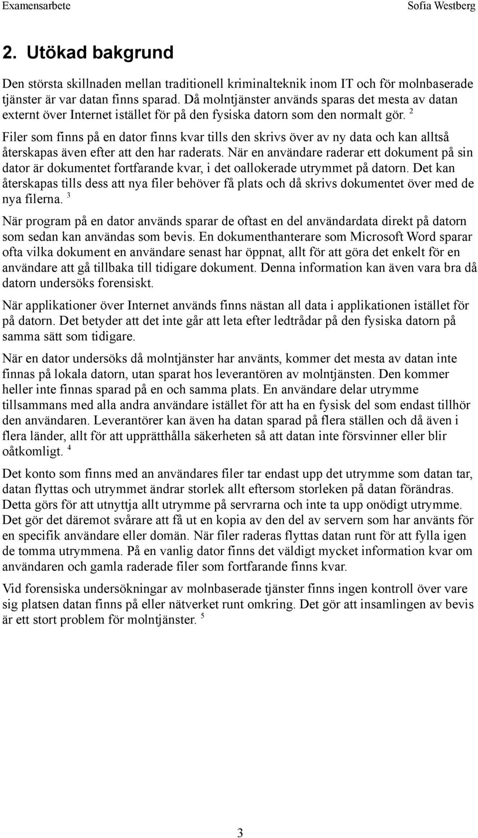 2 Filer som finns på en dator finns kvar tills den skrivs över av ny data och kan alltså återskapas även efter att den har raderats.