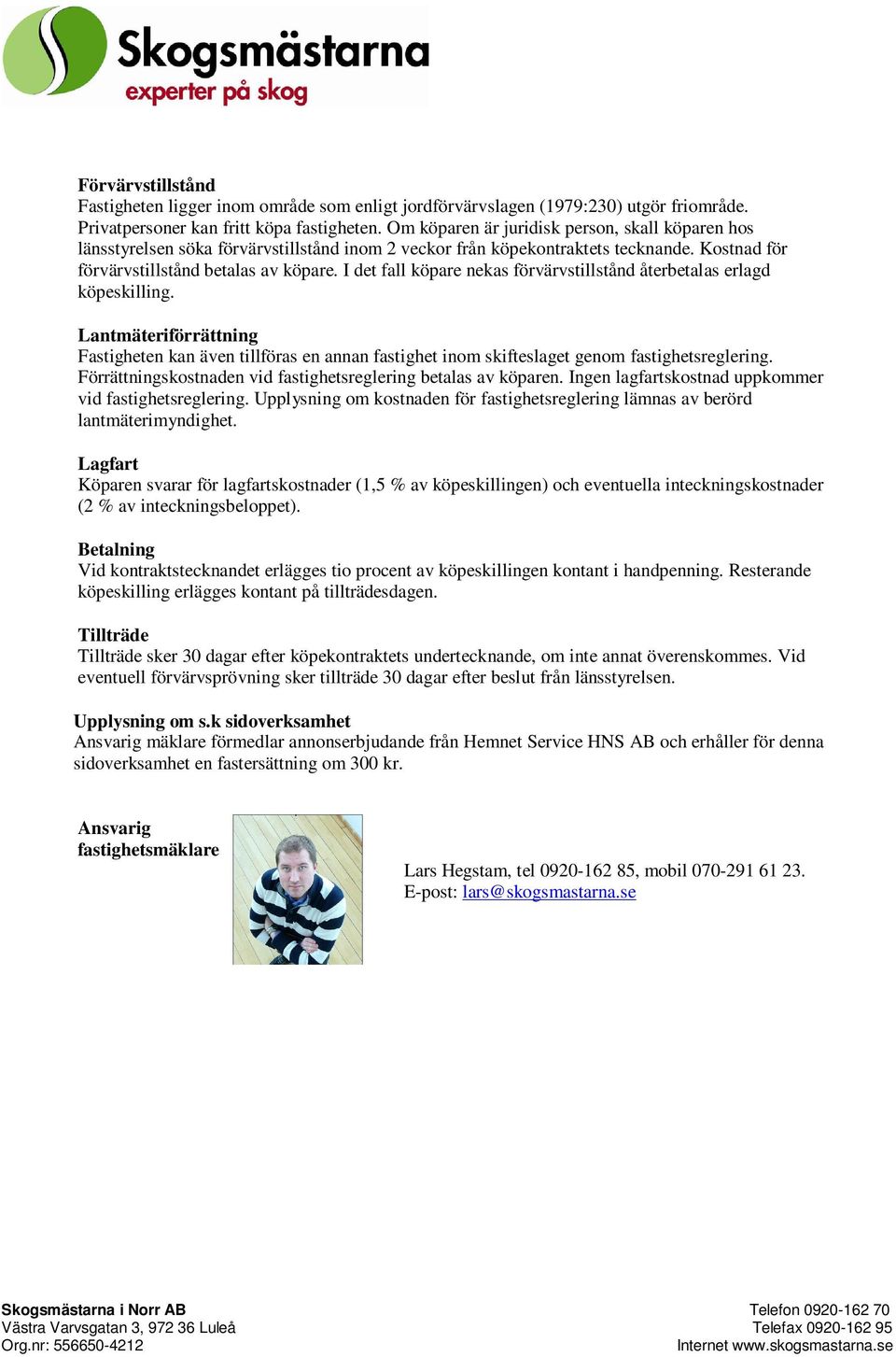I det fall köpare neka förvärvtilltånd återbetala erlagd köpekilling. Lantmäteriförrättning Fatigheten kan även tillföra en annan fatighet inom kiftelaget genom fatighetreglering.