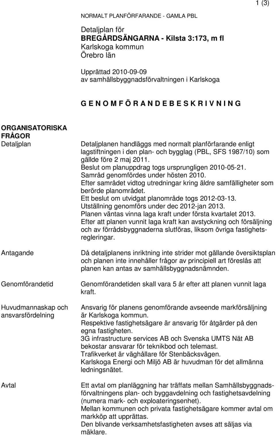 lagstiftningen i den plan- och bygglag (PBL, SFS 1987/10) som gällde före 2 maj 2011. Beslut om planuppdrag togs ursprungligen 2010-05-21. Samråd genomfördes under hösten 2010.