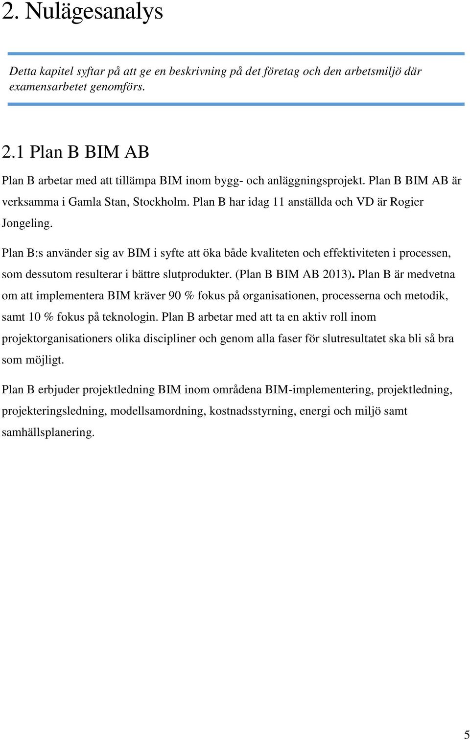 Plan B:s använder sig av BIM i syfte att öka både kvaliteten och effektiviteten i processen, som dessutom resulterar i bättre slutprodukter. (Plan B BIM AB 2013).