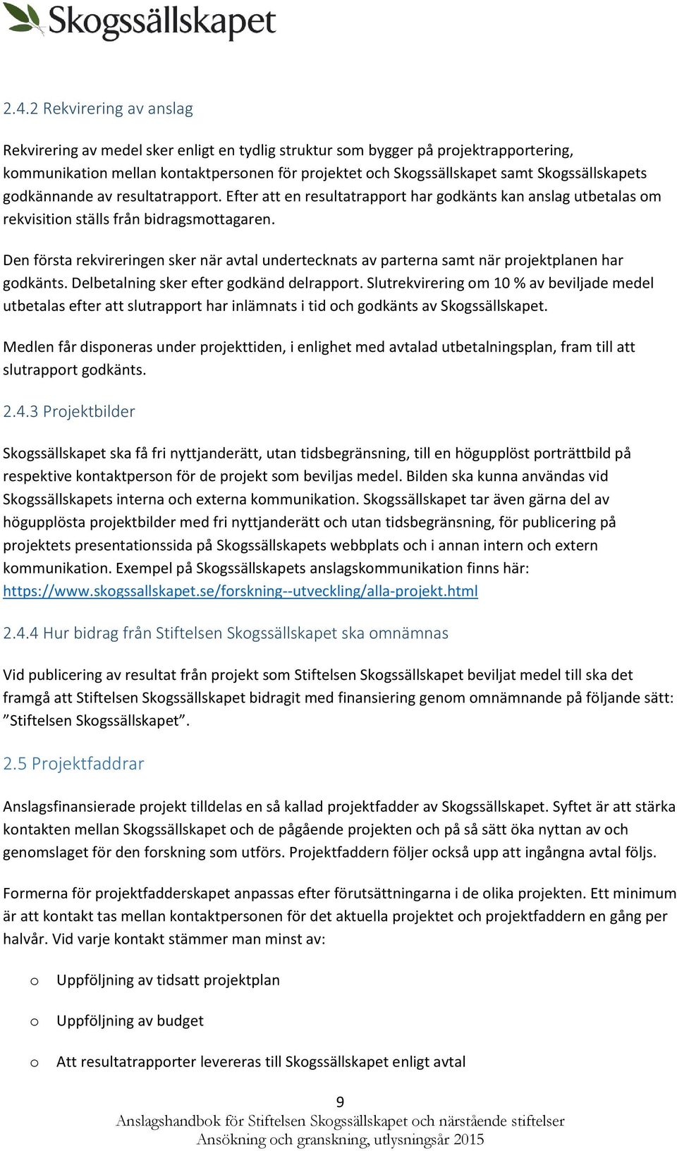 Den första rekvireringen sker när avtal undertecknats av parterna samt när prjektplanen har gdkänts. Delbetalning sker efter gdkänd delrapprt.