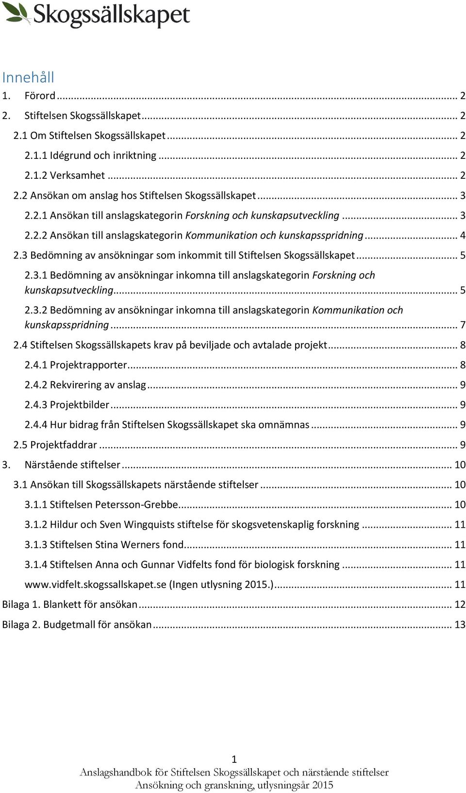 3 Bedömning av ansökningar sm inkmmit till Stiftelsen Skgssällskapet... 5 2.3.1 Bedömning av ansökningar inkmna till anslagskategrin Frskning ch kunskapsutveckling... 5 2.3.2 Bedömning av ansökningar inkmna till anslagskategrin Kmmunikatin ch kunskapsspridning.