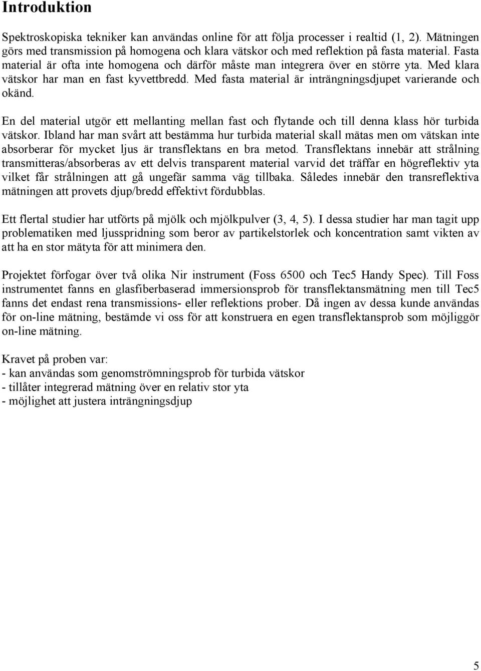 En del material utgör ett mellanting mellan fast och flytande och till denna klass hör turbida vätskor.