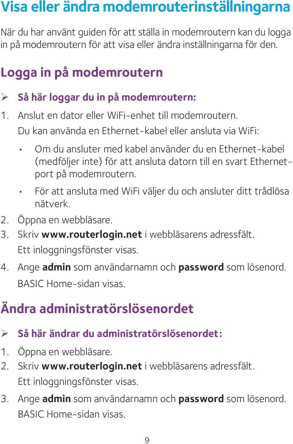 Du kan använda en Ethernet-kabel eller ansluta via WiFi: Om du ansluter med kabel använder du en Ethernet-kabel (medföljer inte) för att ansluta datorn till en svart Ethernetport på modemroutern.