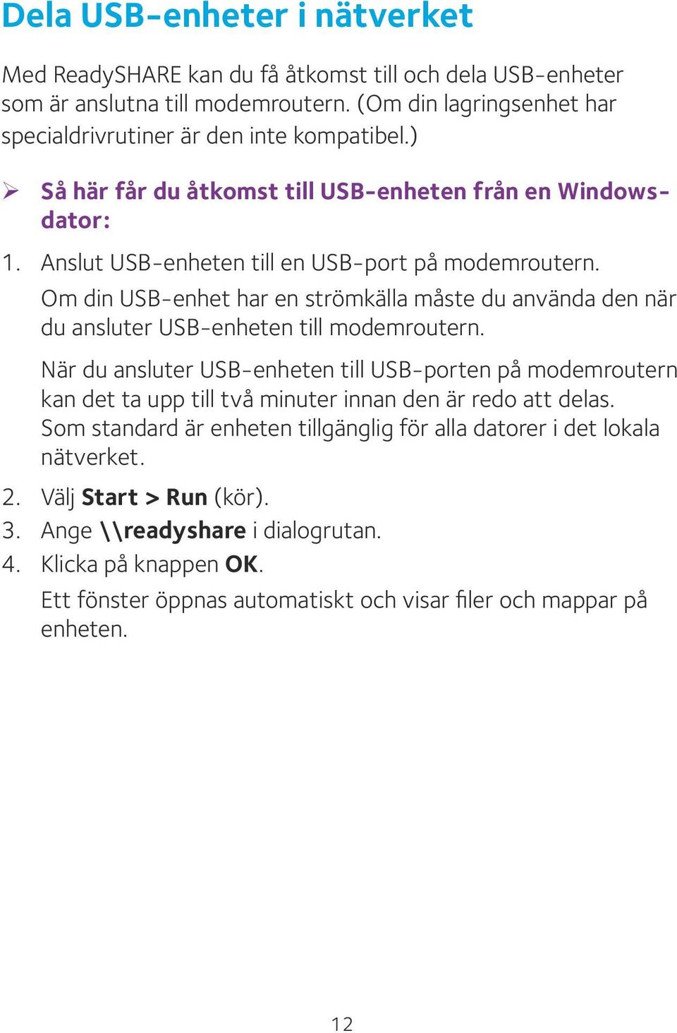 Om din USB-enhet har en strömkälla måste du använda den när du ansluter USB-enheten till modemroutern.