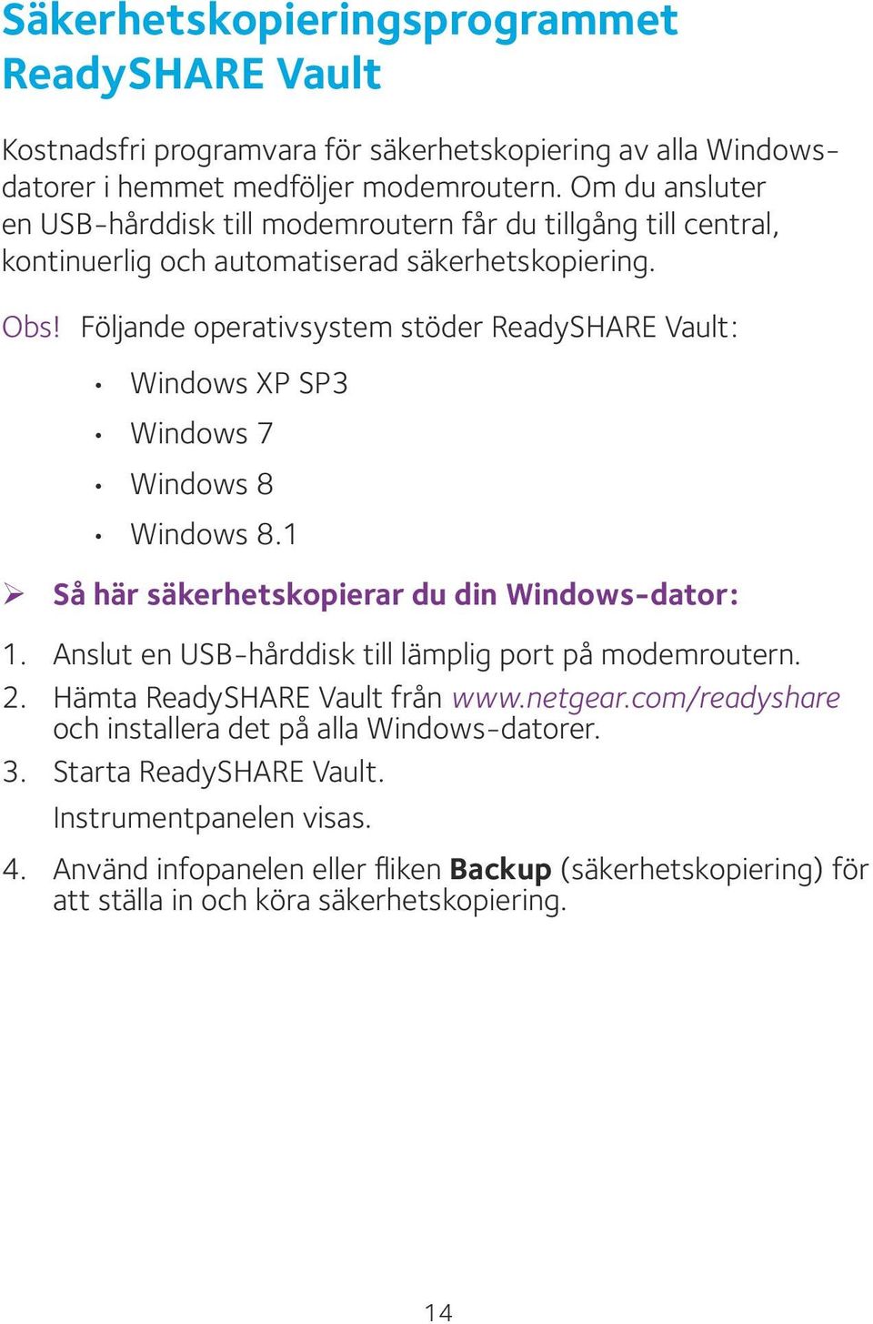 Följande operativsystem stöder ReadySHARE Vault: Windows XP SP3 Windows 7 Windows 8 Windows 8.1 ¾ Så här säkerhetskopierar du din Windows-dator: 1.