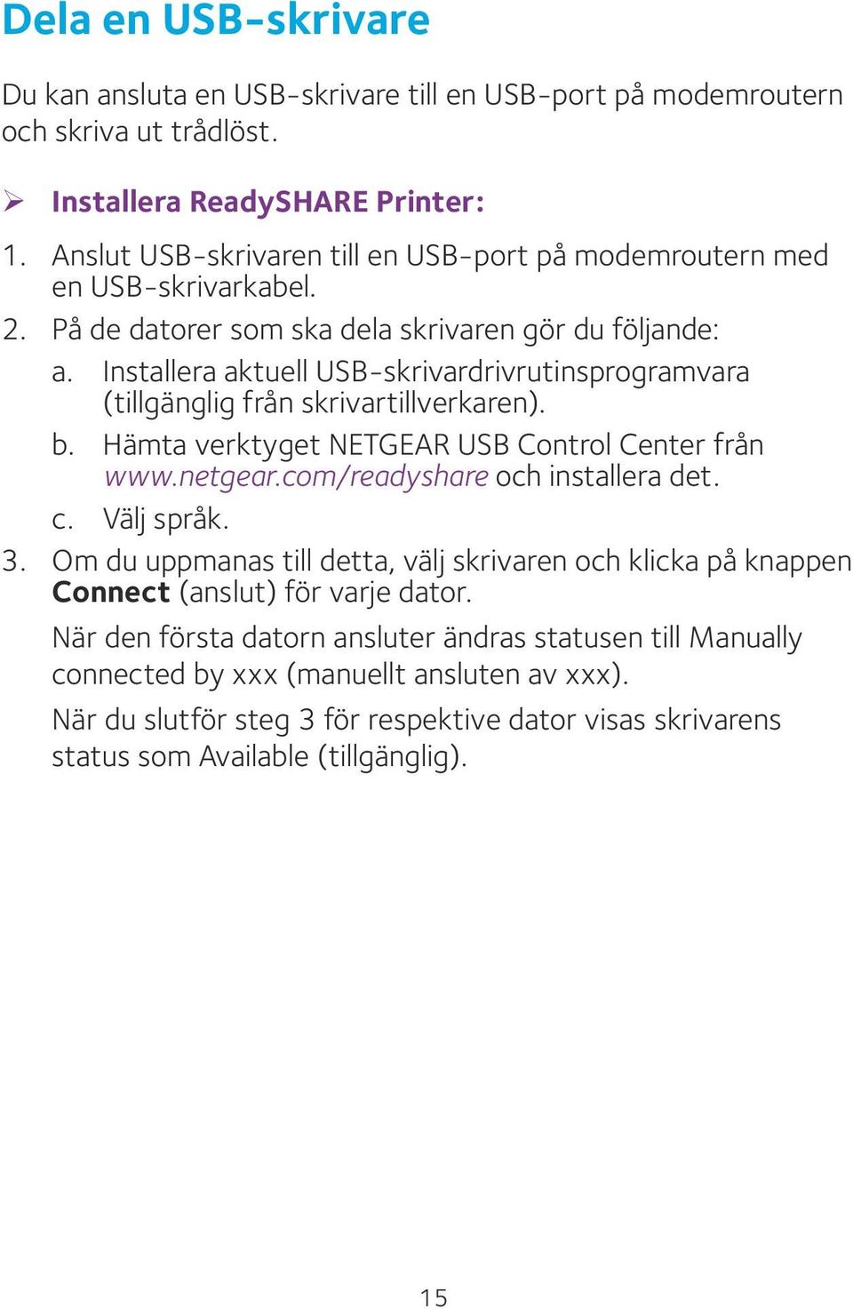 Installera aktuell USB-skrivardrivrutinsprogramvara (tillgänglig från skrivartillverkaren). b. Hämta verktyget NETGEAR USB Control Center från www.netgear.com/readyshare och installera det. c.