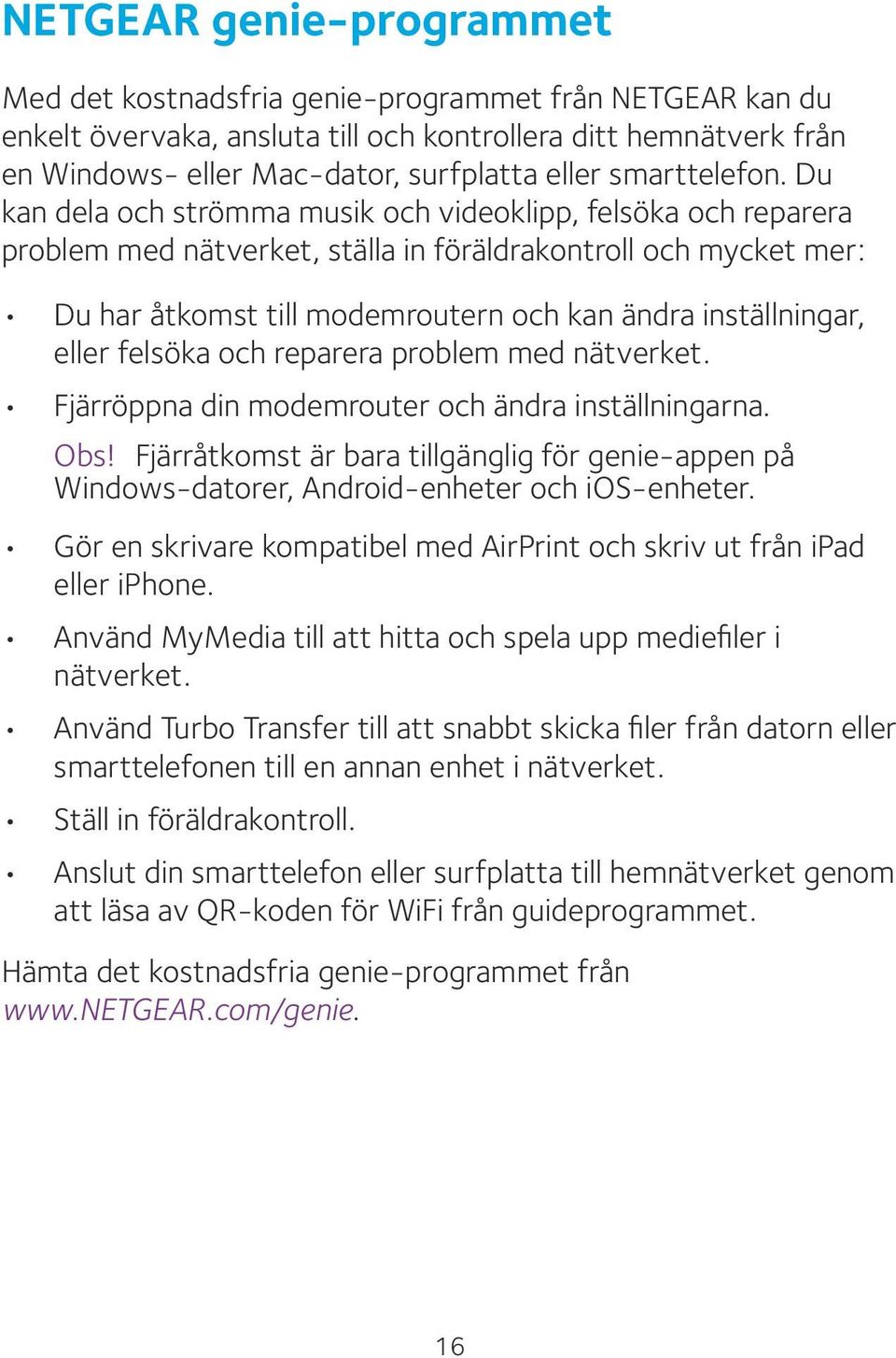 Du kan dela och strömma musik och videoklipp, felsöka och reparera problem med nätverket, ställa in föräldrakontroll och mycket mer: Du har åtkomst till modemroutern och kan ändra inställningar,