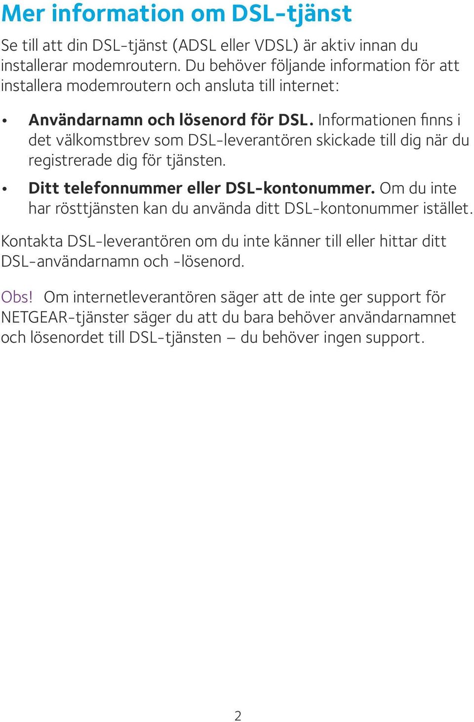Informationen finns i det välkomstbrev som DSL-leverantören skickade till dig när du registrerade dig för tjänsten. Ditt telefonnummer eller DSL-kontonummer.