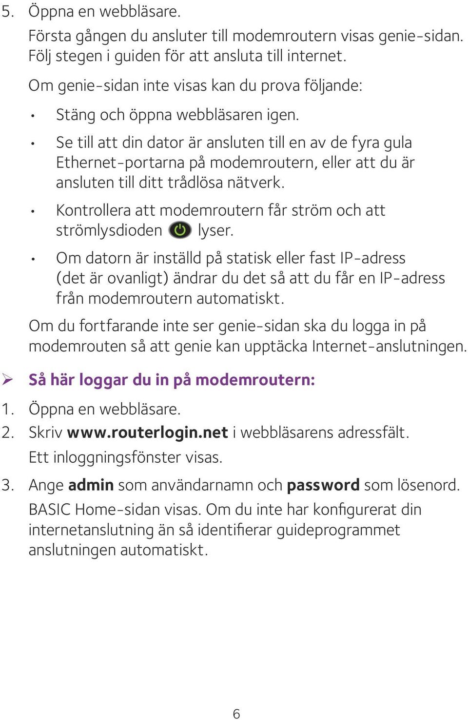 Se till att din dator är ansluten till en av de fyra gula Ethernet-portarna på modemroutern, eller att du är ansluten till ditt trådlösa nätverk.