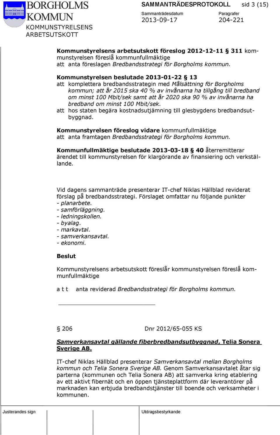 att år 2020 ska 90 % av invånarna ha bredband om minst 100 Mbit/sek. att hos staten begära kostnadsutjämning till glesbygdens bredbandsutbyggnad.